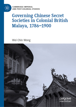 Governing Chinese Secret Societies in Colonial British Malaya, 1786-1900 (Cambridge Imperial and Post-Colonial Studies)