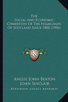 The Social And Economic Condition Of The Highlands Of Scotland Since 1800...