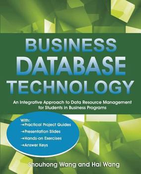 Paperback Business Database Technology: An Integrative Approach to Data Resource Management with Practical Project Guides, Presentation Slides, Answer Keys to Book