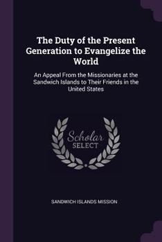 Paperback The Duty of the Present Generation to Evangelize the World: An Appeal From the Missionaries at the Sandwich Islands to Their Friends in the United Sta Book