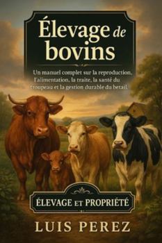ÉLEVAGE DE BOVINS: Un manuel complet sur la reproduction, l’alimentation, la traite, la santé du troupeau et la gestion durable du bétail.