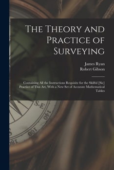 Paperback The Theory and Practice of Surveying: Containing all the Instructions Requisite for the Skilful [sic] Practice of This art, With a new set of Accurate Book