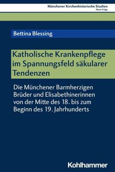 Paperback Katholische Krankenpflege Im Spannungsfeld Sakularer Tendenzen: Die Munchener Barmherzigen Bruder Und Elisabethinerinnen Von Der Mitte Des 18. Bis Zum [German] Book