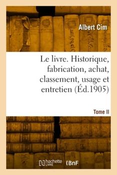 Le livre. Historique, fabrication, achat, classement, usage et entretien. Tome II