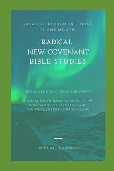Paperback Radical New Covenant Bible Studies: Greater Freedom in Christ in One Month - Eradicate Doubt, Fear and Worry Book