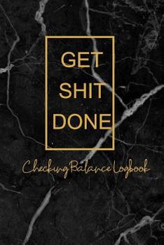 Get Shit Done Checking Balance Logbook: Personal Checking Account Ledger / Management Finance Budget Expense Checking Account Transaction Register