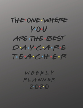 Daycare Teacher Weekly Planner 2020 - The One Where You Are The Best: Daycare Teacher Friends Gift Idea For Men & Women | Weekly Planner Schedule Book ... To Do List & Notes Sections | Calendar Views