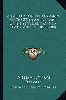 Paperback An Address On The Occasion Of The 250th Anniversary Of The Settlement Of New Haven, April 25, 1888 (1888) Book