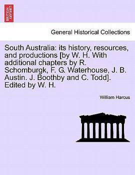 South Australia: its history, resources, and productions [by W. H. With additional chapters by R. Schomburgk, F. G. Waterhouse, J. B. Austin. J. Boothby and C. Todd]. Edited by W. H.