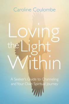 Loving the Light Within: A Seeker's Guide to Channeling and Your Own Spiritual Journey