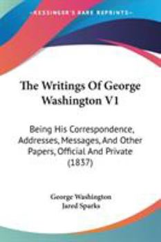 The Writings Of George Washington V1: Being His Correspondence, Addresses, Messages, And Other Papers, Official And Private