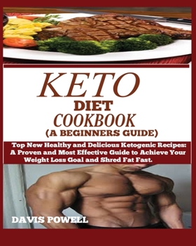 KETO DIET COOKBOOK (A BEGINNER'S GUIDE): : Top New Healthy and Delicious Ketogenic Recipes: A Proven and Most Effective Guide to Achieve Your Weight Loss Goal and Shred Fat Fast.