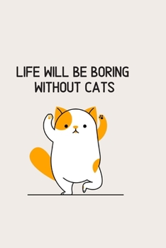 Life will be boring without cats: Blank Lined Cat Lover Notebook Journal & Planner | Funny Humor Animal Notebook Gift