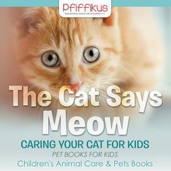 Paperback The Cat Says Meow: Caring for Your Cat for Kids - Pet Books for Kids - Children's Animal Care & Pets Books Book