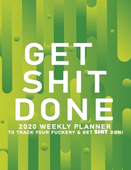 Get Shit Done: 2020 Weekly Monthly Planner To Track Your Fuckery And Get Shit Done - Agenda Calendar (Weekly Daily) Swear Word Personal Organizer Progress ... List, Trackers, Notes And Funny Weekly Re