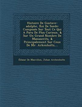 Paperback Histoire De Gustave-adolphe, Roi De Suede: Composée Sur Tout Ce Qui A Paru De Plus Curieux, & Sur Un Grand Nombre De Manuscrits, & Principalement Sur [French] Book