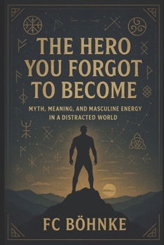 Paperback The Hero You Forgot to Become: Myth, Meaning, and Masculine Energy in a Distracted World Book