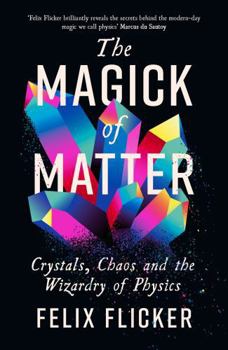 Hardcover The Magick of Matter: Crystals, Chaos and the Wizardry of Physics Book