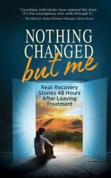 Paperback Nothing Changed But Me: Real Recovery Stories 48 Hours After Leaving Treatment Book