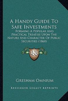 Paperback A Handy Guide To Safe Investments: Forming A Popular And Practical Treatise Upon The Nature And Character Of Public Securities (1860) Book