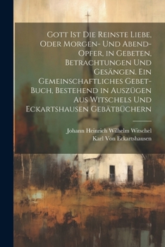 Paperback Gott Ist die reinste Liebe, oder Morgen- und Abend-Opfer, in Gebeten, Betrachtungen und Gesängen. Ein Gemeinschaftliches Gebet-Buch, Bestehend in Ausz [German] Book