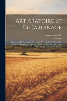 Paperback Art Aratoire Et Du Jardinage: Contenant La Description Et L'usage Des Machines, Ustensiles, Instrumens Et Outils Employés Dans L'exploitation Des Te [French] Book