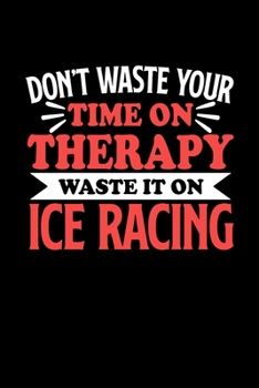 Paperback Don't Waste Your Time On Therapy Waste It On Ice Racing: Dot Grid 6x9 Dotted Bullet Journal and Notebook 120 Pages Gift for Ice Racing Fans and Coache Book