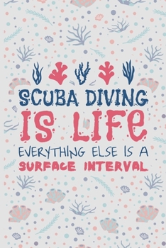 Paperback Scuba Diving Is Life, Everything Else Is A Surface Interval: Scuba Diving Log Book - Notebook Journal For Certification, Courses & Fun - Unique Diving Book