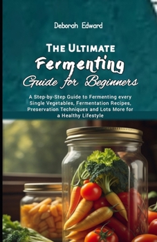 Paperback The Ultimate Fermenting Guide for Beginners: A Step-by-Step Guide to Fermenting every Single Vegetables, Fermentation Recipes, Preservation Techniques Book