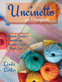Hardcover Uncinetto per Principianti: Manuale Semplice Completo per Imparare a Creare i Propri Capi [Italian] Book