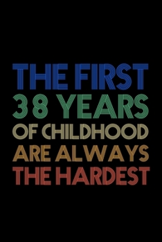 The First 38 Years Of Childhood Are Always The Hardest: Blank Lined Notebook to Write In for Notes, To Do Lists, Notepad, Journal, Funny Birthday Gifts, 38th Birthday, 38 Years Old