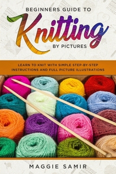 Paperback Beginners Guide To Knitting by Pictures: Learn to Knit with Simple Step-By-Step Instructions and Full Picture Illustrations Book