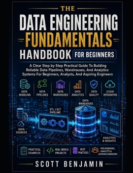 Paperback THE DATA ENGINEERING FUNDAMENTALS HANDBOOK FOR BEGINNERS: A CLEAR STEP BY STEP PRACTICAL GUIDE TO BUILDING RELIABLE DATA PIPELINES, WAREHOUSES, AND ... BEGINNERS, ANALYSTS, AND ASPIRING ENGINEERS Book