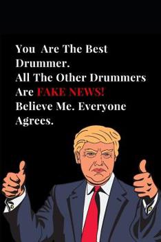 Paperback You Are the Best Drummer. All Other Drummers Are Fake News! Believe Me. Everyone Agrees.: Funny Donald Trump Gag Gift Lined Notebook Journal Book