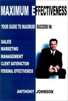 Paperback Maximum Effectiveness: Your Guide to Maximum Success in Sales, Management, Customer Service, Marketing and Personal Effectiveness Book