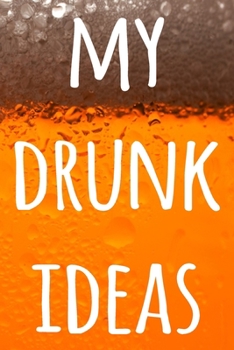 Paperback My Drunk Ideas: The perfect way to record your drunk ideas - Over 100 page lined journal - ideal gift for anyone who has great ideas w Book