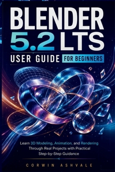 Paperback Blender 5.2 LTS User Guide for Beginners: Learn 3D Modeling, Animation, and Rendering Through Real Projects with Practical Step-by-Step Guidance Book
