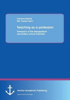 Paperback Teaching as a profession: Viewpoint of the Bangladeshi secondary school teachers Book