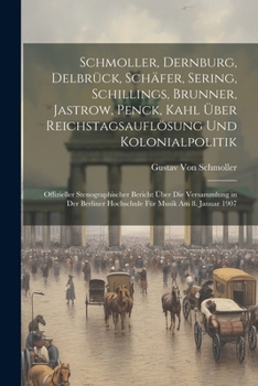 Paperback Schmoller, Dernburg, Delbrück, Schäfer, Sering, Schillings, Brunner, Jastrow, Penck, Kahl Über Reichstagsauflösung Und Kolonialpolitik: Offizieller St [German] Book
