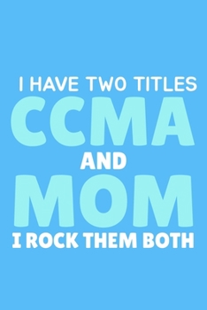 I Have Two Titles CCMA And MOM I Rock Them Both: Blank Lined Notebook Journal: Gifts for CCMA Certified Clinical Medical Assistant Registered EMT EMS Student School 6x9 110 Pages Plain White Paper Sof