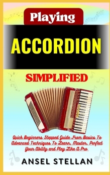 Paperback Playing ACCORDION Simplified: Quick Beginners Stepped Guide From Basics To Advanced Techniques To Learn, Master, Perfect Your Ability and Play Like Book