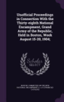 Hardcover Unofficial Proceedings in Connection With the Thirty-eighth National Encampment, Grand Army of the Republic, Held in Boston, Week August 15-20, 1904; Book