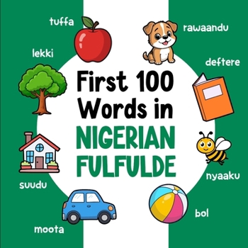 First 100 Words in Nigerian Fulfulde: Bilingual English Nigerian Fulfulde Picture Book for Kids with Pronunciations, Language Learning Flashcards, Dictionary for Babies, Toddlers, and Children