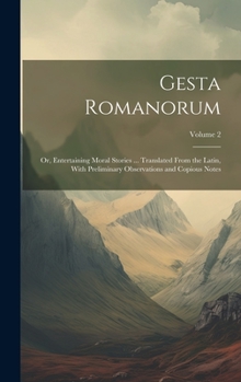 Hardcover Gesta Romanorum: Or, Entertaining Moral Stories ... Translated From the Latin, With Preliminary Observations and Copious Notes; Volume Book