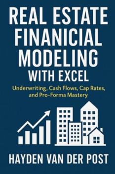 Real Estate Financial Modeling with Excel: Underwriting, Cash Flows, Cap Rates, and Pro-Forma Mastery: A Comprehensive Guide