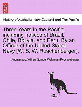 Paperback Three Years in the Pacific; Including Notices of Brazil, Chile, Bolivia, and Peru. by an Officer of the United States Navy [W. S. W. Ruschenberger]. Book