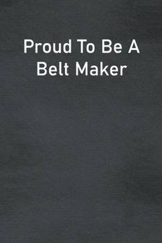 Paperback Proud To Be A Belt Maker: Lined Notebook For Men, Women And Co Workers Book