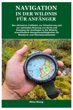 NAVIGATION IN DER WILDNIS FÜR ANFÄNGER: Der ultimative Leitfaden zur Orientierung und zur optimalen Nutzung von Karte und Kompass bei Ausflügen in die ... Navigationsfähigkeiten fü (German Edition)