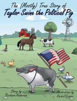 Paperback The (Mostly) True Story of Taylor Swine the Political Pig Book