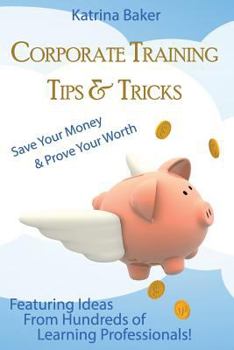 Paperback Corporate Training Tips & Tricks: Save Your Money & Prove Your Worth Book